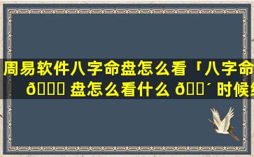 周易软件八字命盘怎么看「八字命 🐞 盘怎么看什么 🌴 时候结婚」